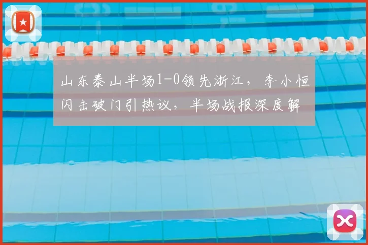 山东泰山半场1-0领先浙江，李小恒闪击破门引热议，半场战报深度解析