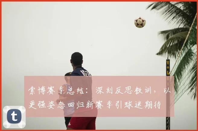 索博赛季总结：深刻反思教训，以更强姿态回归新赛季引球迷期待