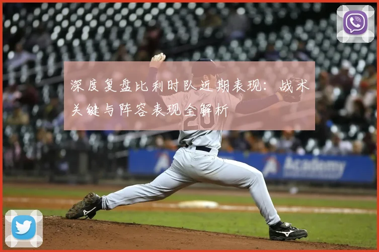 深度复盘比利时队近期表现:战术关键与阵容表现全解析