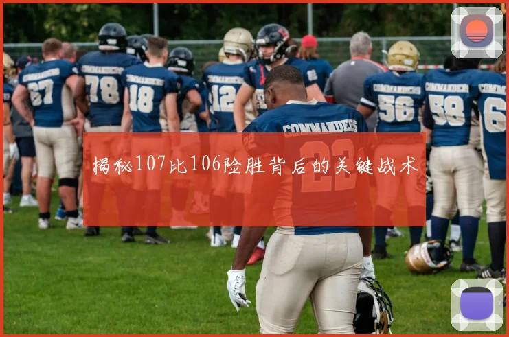 揭秘107比106险胜背后的关键战术