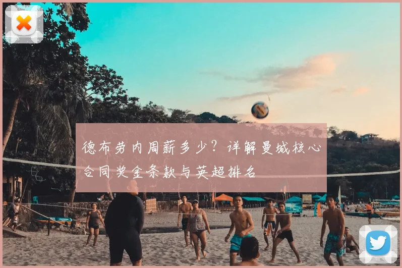 德布劳内周薪多少？详解曼城核心合同奖金条款与英超排名