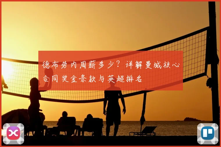 德布劳内周薪多少？详解曼城核心合同奖金条款与英超排名